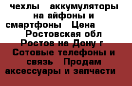 чехлы - аккумуляторы на айфоны и смартфоны › Цена ­ 1 300 - Ростовская обл., Ростов-на-Дону г. Сотовые телефоны и связь » Продам аксессуары и запчасти   